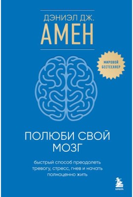 Полюби свой мозг. Быстрый способ преодолеть тревогу, стресс, гнев и начать полноценно жить
