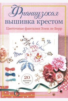 Французская вышивка крестом: Цветочные фантазии Элен ле Берр