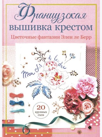 Французская вышивка крестом: Цветочные фантазии Элен ле Берр