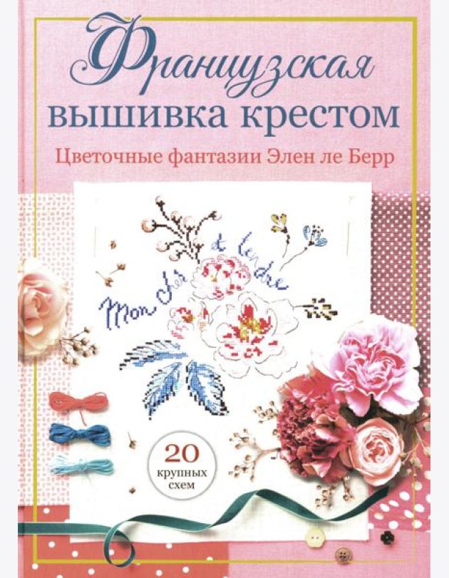 Французская вышивка крестом: Цветочные фантазии Элен ле Берр