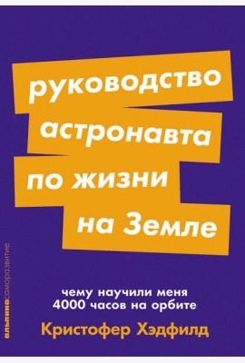 Руководство астронавта по жизни на Земле. Чему научили меня 4000 часов на орбите