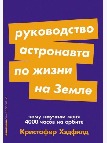 Руководство астронавта по жизни на Земле. Чему научили меня 4000 часов на орбите