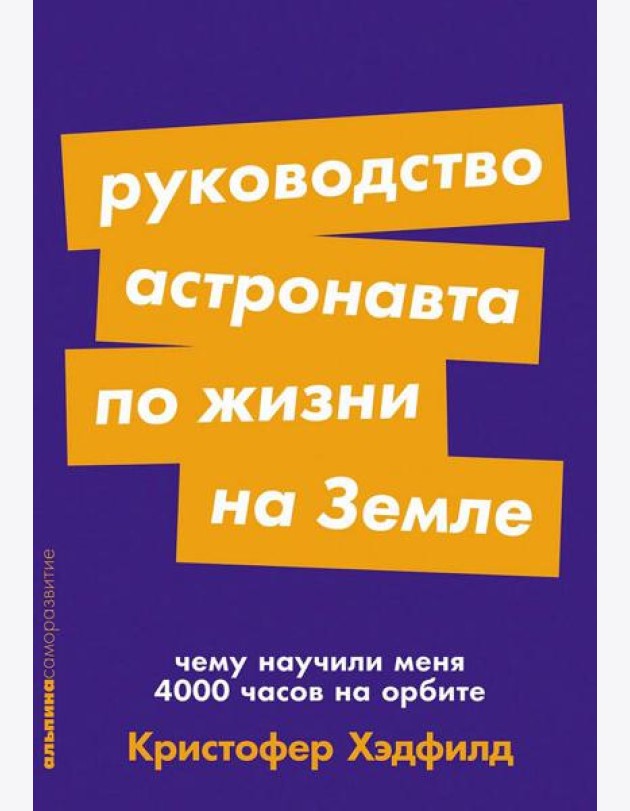 Руководство астронавта по жизни на Земле. Чему научили меня 4000 часов на орбите