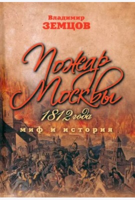 Пожар Москвы 1812 года. Миф и история