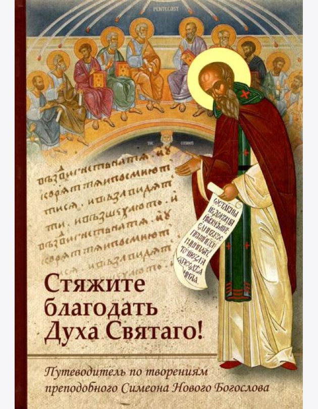 Стяжите благодать Духа Святаго! Путеводитель по творениям прп. Симеона Нового Богослова
