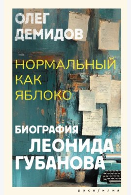 Нормальный как яблоко. Биография Леонида Губанова: историческое исследование