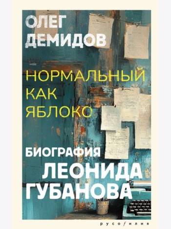 Нормальный как яблоко. Биография Леонида Губанова: историческое исследование