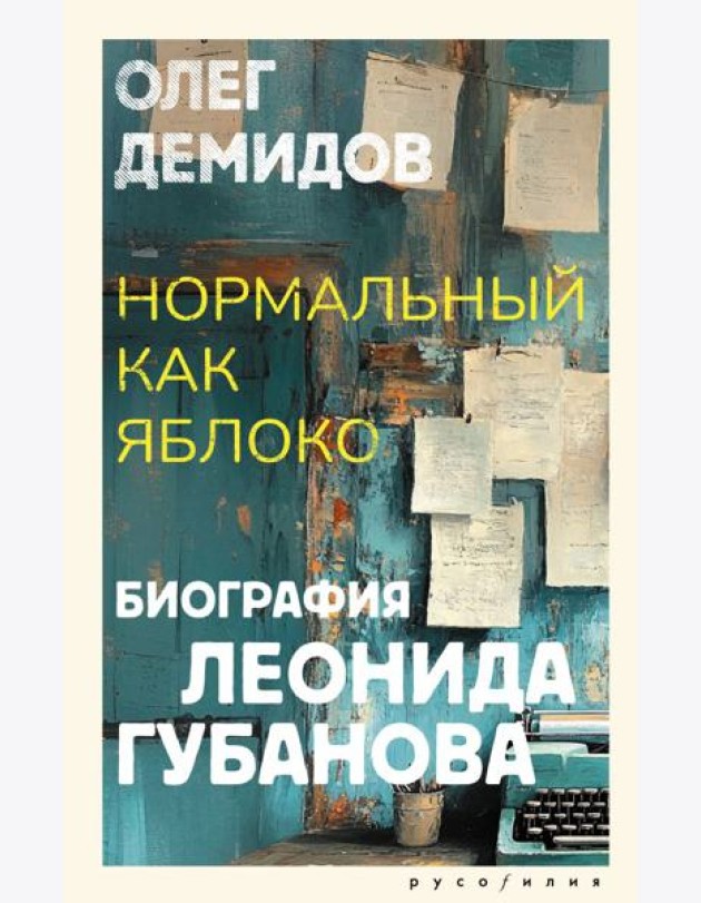 Нормальный как яблоко. Биография Леонида Губанова: историческое исследование