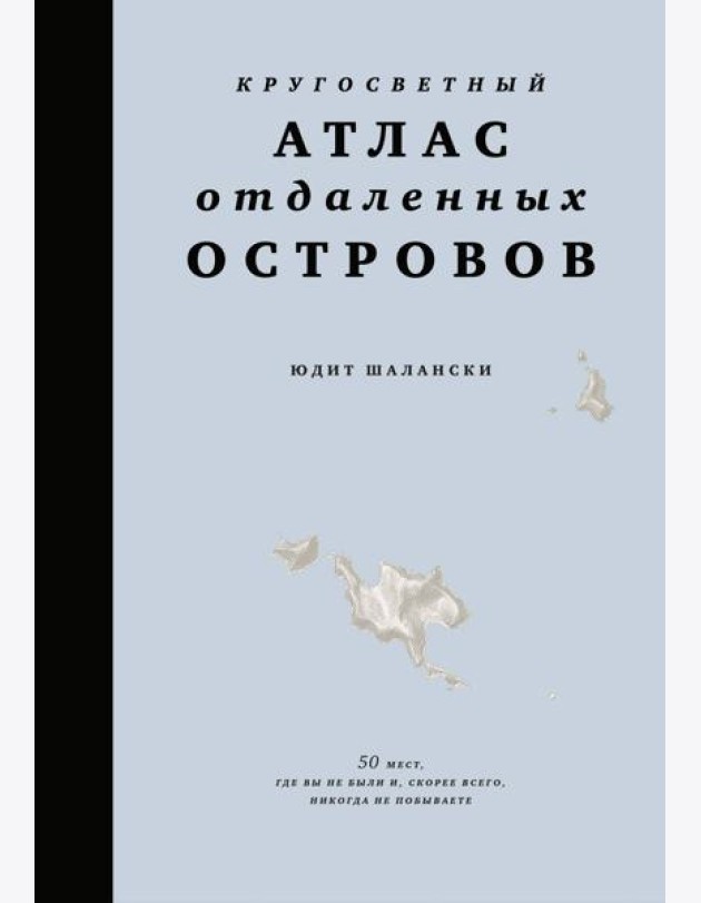 Кругосветный атлас отдаленных островов: 50 мест, где вы не были и, скорее всего, никогда не побываете