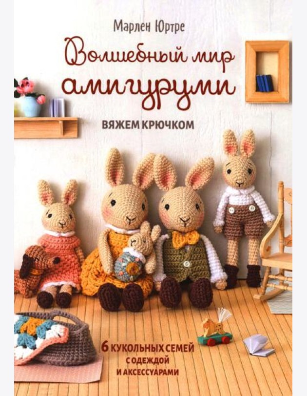 Волшебный мир амигуруми. Вяжем крючком: 6 кукольных семей с одеждой и аксессуарами