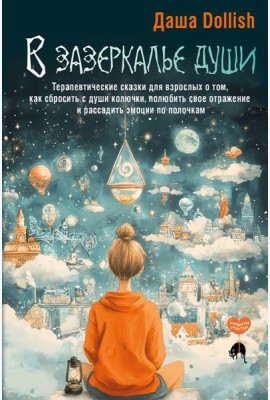 В зазеркалье души. Терапевтические сказки для взрослых о том, как сбросить с души колючки, полюбить свое отражение и рассадить эмоции по полочкам
