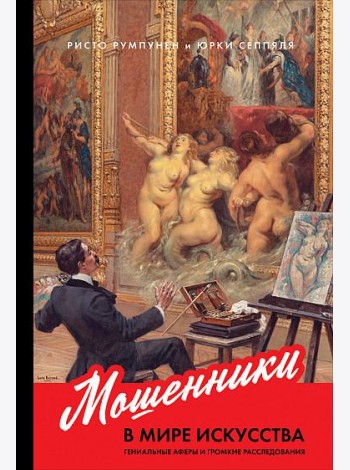 Мошенники в мире искусства. Гениальные аферы и громкие расследования