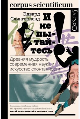 И не пытайтесь! Древняя мудрость, современная наука и искусство спонтанности