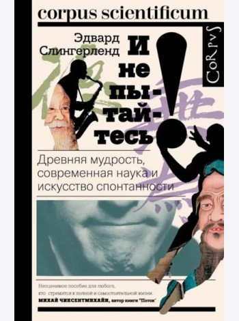 И не пытайтесь! Древняя мудрость, современная наука и искусство спонтанности