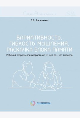 Вариативность, гибкость мышления. Раскачка блока памяти. Рабочая тетрадь для возраста от 16 лет до… нет предела