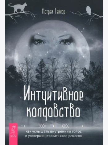 Интуитивное колдовство: как услышать внутренний голос и усовершенствовать свое ремесл (6494)