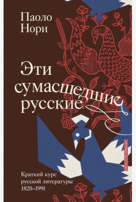 Эти сумасшедшие русские. Краткий курс русской литературы 1820-1991