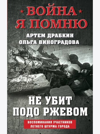 Не убит подо Ржевом. Воспоминания участников летнего штурма города.