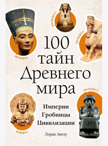 100 тайн Древнего мира. Империи. Гробницы. Цивилизации