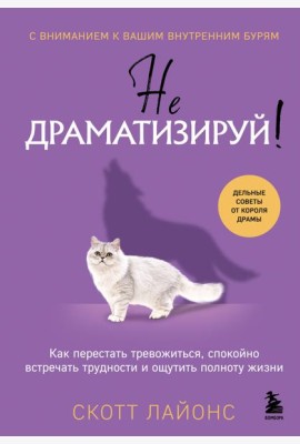 Не драматизируй! Как перестать тревожиться, спокойно встречать трудности и ощутить полноту жизни