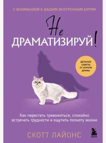 Не драматизируй! Как перестать тревожиться, спокойно встречать трудности и ощутить полноту жизни