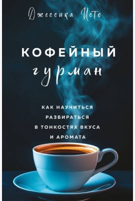 Кофейный гурман. Как научиться разбираться в тонкостях вкуса и аромата