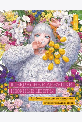 Прекрасные девушки, нежные цветы. Артбук-коллекция от известных японских художников