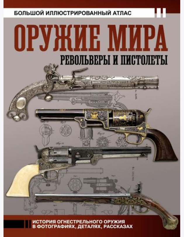 Оружие мира: револьверы и пистолеты. Большой иллюстрированный атлас