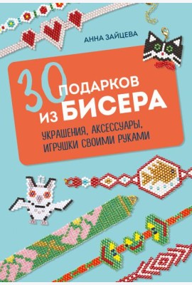 30 подарков из бисера. Украшения, аксессуары, игрушки своими руками