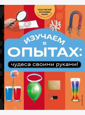 Изучаем в опытах: чудеса своими руками!
