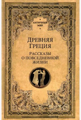 Древняя Греция. Рассказы о повседневной жизни