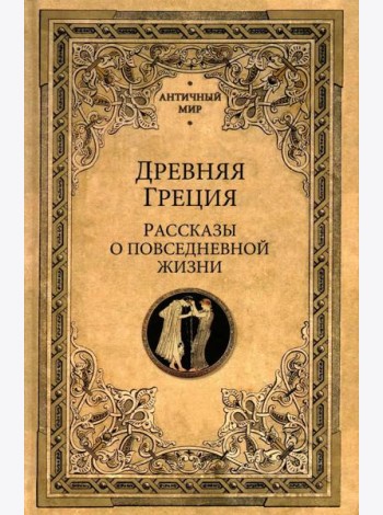 Древняя Греция. Рассказы о повседневной жизни