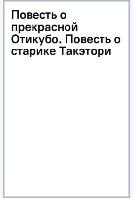 Повесть о прекрасной Отикубо. Повесть о старике Такэтори. Старинные японские повести