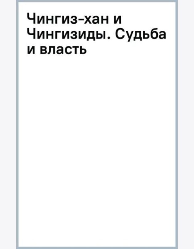 Чингиз-хан и Чингизиды. Судьба и власть