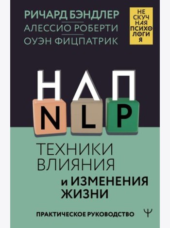 НЛП. Техники влияния и изменения жизни. Практическое руководство