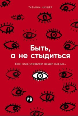 Быть, а не стыдиться: Если стыд управляет вашей жизнью...