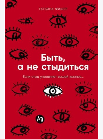 Быть, а не стыдиться: Если стыд управляет вашей жизнью...