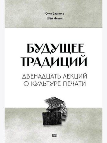 Будущее традиций: двенадцать лекций о культуре печати