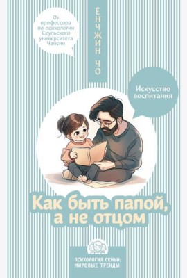 Как быть папой, а не отцом. Искусство воспитания