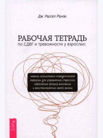 Рабочая тетрадь по СДВГ и тревожности у взрослых: навыки когнитивно-поведенческой терапии (6404)