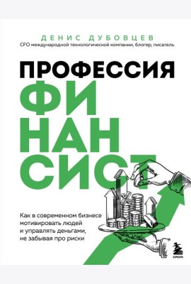 Профессия финансист. Как в современном бизнесе мотивировать людей и управлять деньгами, не забывая про риски