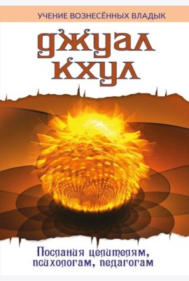 ДЖУАЛ КХУЛ. Послания целителям, психологам, педагогам. 2-е изд