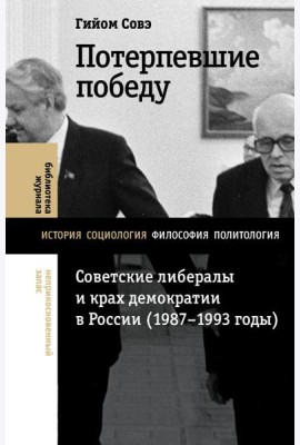 Потерпевшие победу: Советские либералы и крах демократии в России (1987–1993 годы)