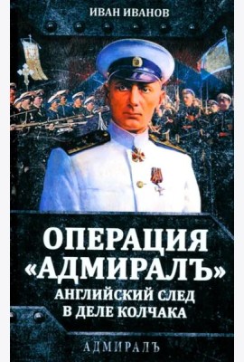 Операция «Адмиралъ». Английский след в деле Колчака