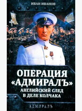 Операция «Адмиралъ». Английский след в деле Колчака