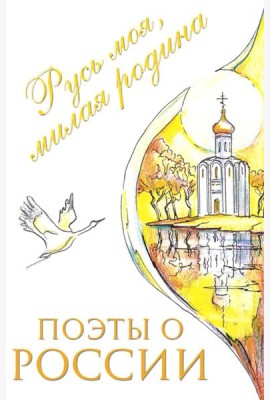 Поэты о России: Русь моя, милая родина: сборник стихотворений