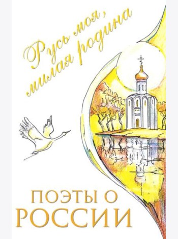 Поэты о России: Русь моя, милая родина: сборник стихотворений