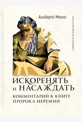 Искоренять и насаждать. Комментарий к Книге пророка Иеремии