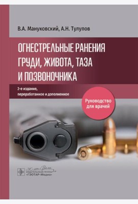 Огнестрельные ранения груди, живота, таза и позвоночника: руководство для врачей. 2-е изд., перераб. и доп
