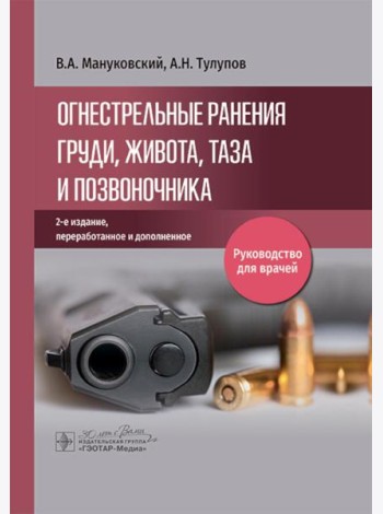 Огнестрельные ранения груди, живота, таза и позвоночника: руководство для врачей. 2-е изд., перераб. и доп